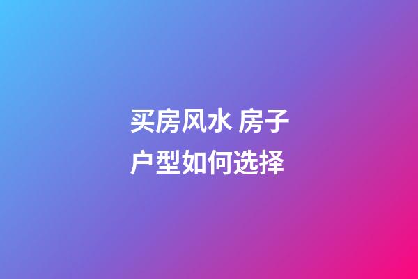 买房风水 房子户型如何选择